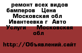ремонт всех видов бамперов › Цена ­ 500 - Московская обл., Ивантеевка г. Авто » Услуги   . Московская обл.
